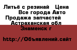 Литьё с резинай › Цена ­ 300 - Все города Авто » Продажа запчастей   . Астраханская обл.,Знаменск г.